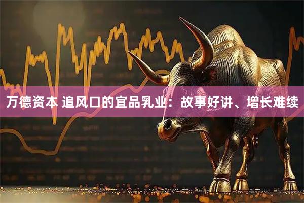 万德资本 追风口的宜品乳业：故事好讲、增长难续