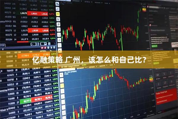亿融策略 广州,该怎么和自己比?