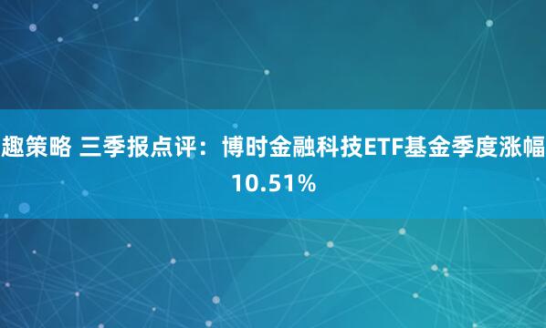 趣策略 三季报点评：博时金融科技ETF基金季度涨幅10.51%
