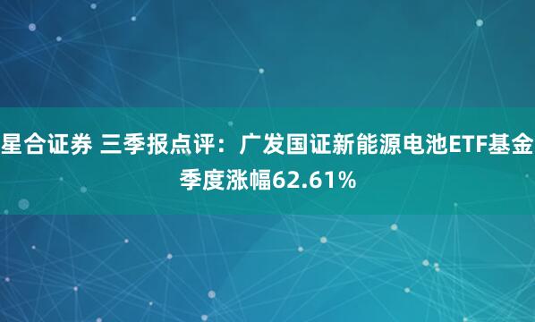 星合证券 三季报点评：广发国证新能源电池ETF基金季度涨幅62.61%