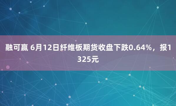 融可赢 6月12日纤维板期货收盘下跌0.64%,报1325元