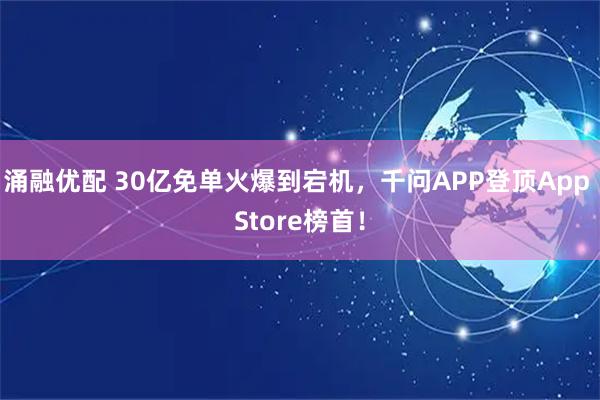 涌融优配 30亿免单火爆到宕机,千问APP登顶App Store榜首!