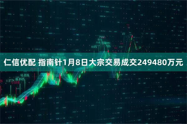 仁信优配 指南针1月8日大宗交易成交249480万元