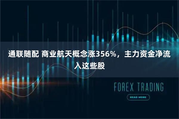 通联随配 商业航天概念涨356%,主力资金净流入这些股