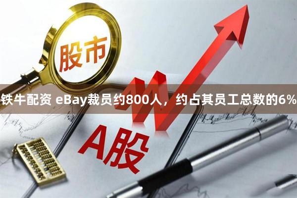 铁牛配资 eBay裁员约800人,约占其员工总数的6%